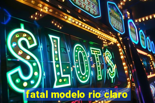 fatal modelo rio claro